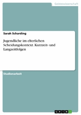 Jugendliche im elterlichen Scheidungskontext. Kurzzeit- und Langzeitfolgen - Sarah Scharding