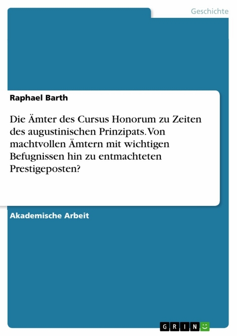 Die Ämter des Cursus Honorum zu Zeiten des augustinischen Prinzipats. Von machtvollen Ämtern mit wichtigen Befugnissen hin zu entmachteten Prestigeposten? - Raphael Barth