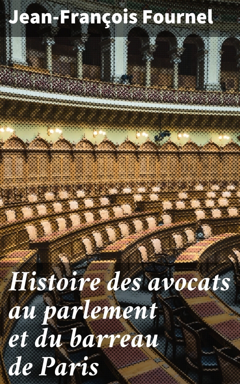 Histoire des avocats au parlement et du barreau de Paris - Jean-François Fournel