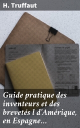 Guide pratique des inventeurs et des brevetés l d'Amérique, en Espagne… - H. Truffaut