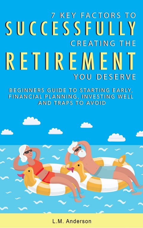 7 Key Factors To Successfully Creating The Retirement You Deserve - L.M Anderson