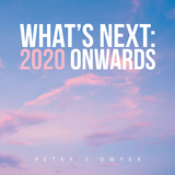 What's Next: 2020 Onwards -  Peter J Dwyer