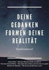 Deine Gedanken formen deine Realität - James Allen, Florence Scovel Shinn, Wallace D. Wattles