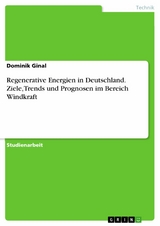 Regenerative Energien in Deutschland. Ziele, Trends und Prognosen im Bereich Windkraft - Dominik Ginal