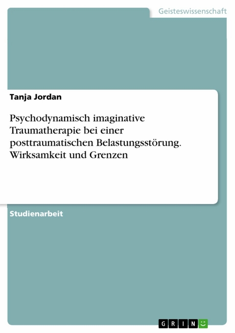 Psychodynamisch imaginative Traumatherapie bei einer posttraumatischen Belastungsstörung. Wirksamkeit und Grenzen - Tanja Jordan