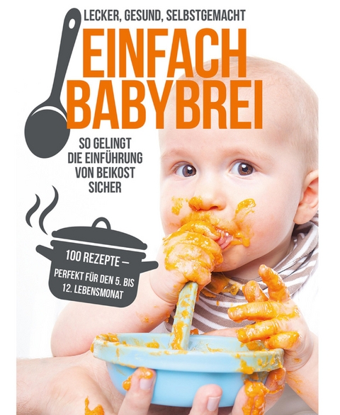 Einfach Babybrei – lecker, gesund, selbstgemacht. So gelingt die Einführung von Beikost sicher. - Annika Sommer