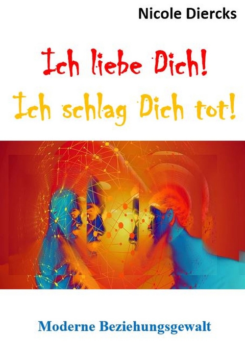 Ich liebe dich! Ich schlag dich tot! - Nicole Diercks