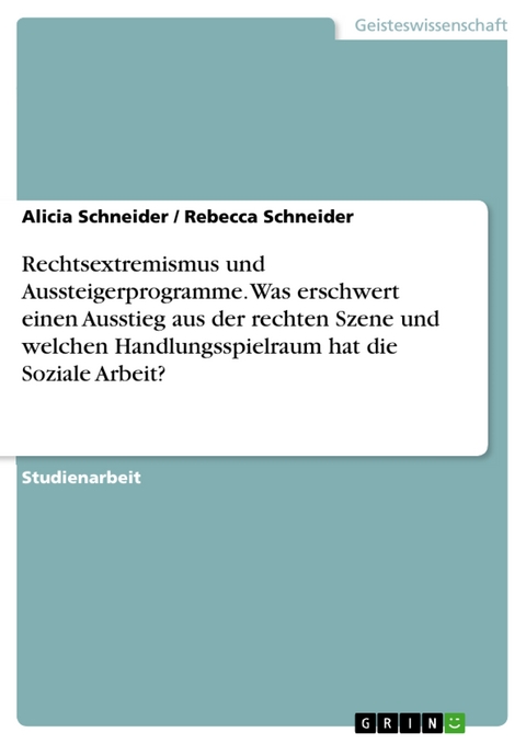 Rechtsextremismus und Aussteigerprogramme. Was erschwert einen Ausstieg aus der rechten Szene und welchen Handlungsspielraum hat die Soziale Arbeit? - Alicia Schneider, Rebecca Schneider