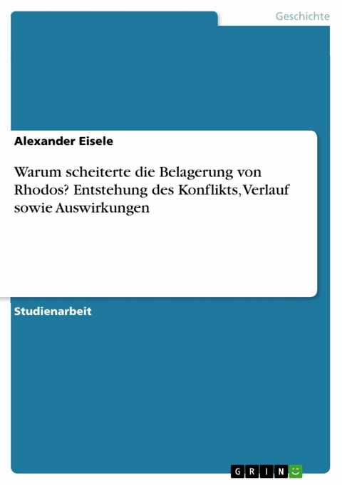 Warum scheiterte die Belagerung von Rhodos? Entstehung des Konflikts, Verlauf sowie Auswirkungen - Alexander Eisele