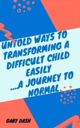 Untold Ways to Transforming a Difficult child Easily..a Journey to Normal - Gaby Dash