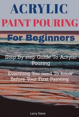 Acrylic Paint Pouring For Beginners - Larry Steve