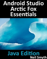 Android Studio Arctic Fox Essentials - Java Edition : Developing Android Apps Using Android Studio 2020.31 and Java -  Neil Smyth