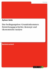 Das bedingungslose Grundeinkommen. Entstehungsgeschichte, Konzept und ökonomische Analyse - Ayleen Seitz