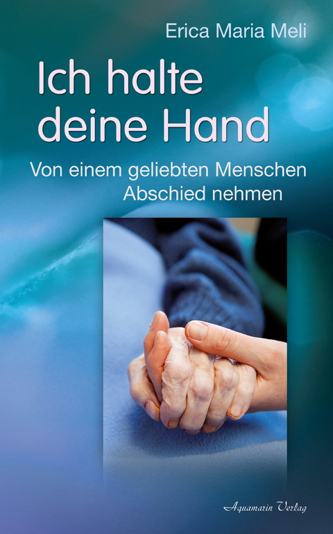 Ich halte deine Hand: Von einem geliebten Menschen Abschied nehmen -  Erica Maria Meli