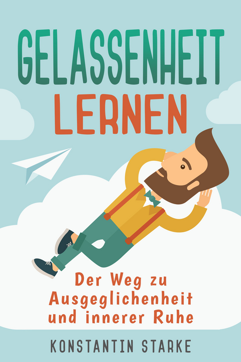 Gelassenheit lernen - Der Weg zu Ausgeglichenheit und innerer Ruhe. Inkl. Meditation - Konstantin Starke