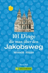 Jakobsweg Infos: 101 Dinge, die man über den Jakobsweg wissen muss - Renate Florl