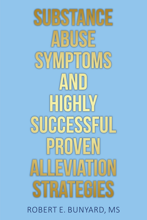 Substance Abuse Symptoms and Highly Successful Proven Alleviation Strategies -  Robert E. Bunyard MS