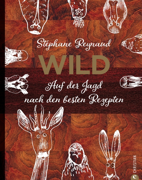 Wild. Auf der Jagd nach den besten Rezepten. Wildschwein, Hirsch, Fasan und Hase: vom Wald in den Kochtopf - Stéphane Reynaud