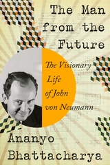 The Man from the Future: The Visionary Ideas of John von Neumann - Ananyo Bhattacharya