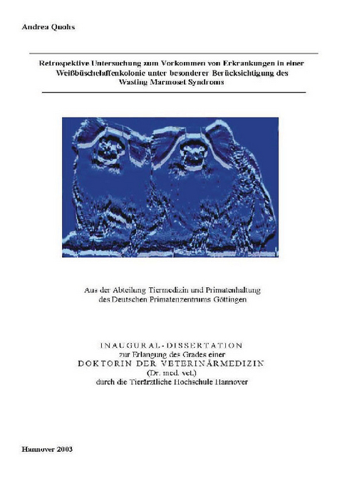 Retrospektive Untersuchung zum Vorkommen von Erkrankungen in einer Wei&#xDF;b&#xFC;schelaffenkolonie unter besonderer Ber&#xFC;cksichtigung des Wasting Marmoset Syndroms -  Andrea Quohs