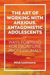 The Art of Working with Anxious, Antagonistic Adolescents - Nick Luxmoore