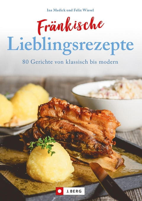 Fränkisch kochen: Fränkische Lieblingsrezepte von Sauerbraten bis zur Gold und Silbertorte. Die besten Rezepte der fränkischen Küche. Das fränkische Kochbuch für jeden Haushalt. - Ina Medick