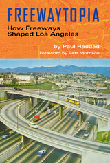 Freewaytopia: How Freeways Shaped Los Angeles -  Paul Haddad