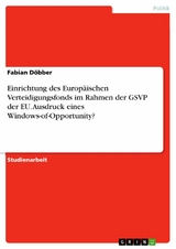 Einrichtung des Europäischen Verteidigungsfonds im Rahmen der GSVP der EU. Ausdruck eines Windows-of-Opportunity? - Fabian Döbber