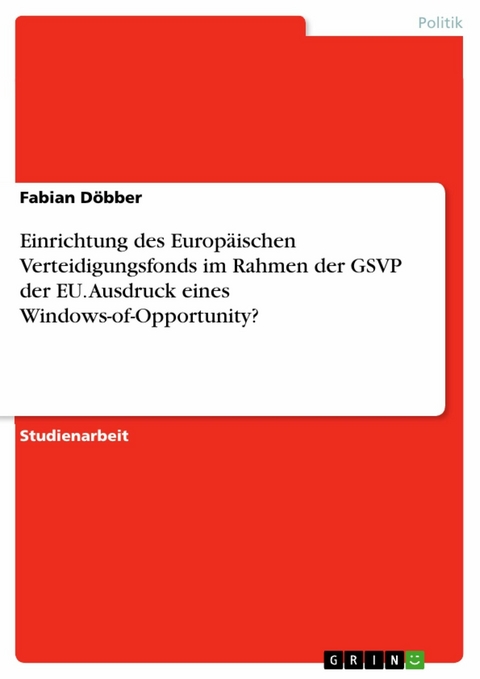 Einrichtung des Europäischen Verteidigungsfonds im Rahmen der GSVP der EU. Ausdruck eines Windows-of-Opportunity? - Fabian Döbber