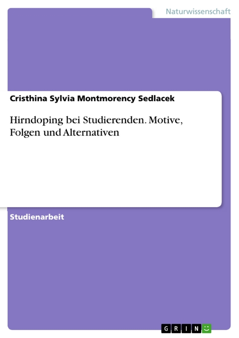 Hirndoping bei Studierenden. Motive, Folgen  und Alternativen - Cristhina Sylvia Montmorency Sedlacek