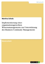 Implementierung eines organisationsgerechten Wissensmanagements zur Unterstützung des Business Continuity Managements - Martina Scholz