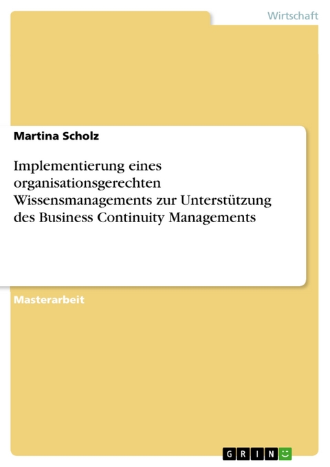 Implementierung eines organisationsgerechten Wissensmanagements zur Unterstützung des Business Continuity Managements - Martina Scholz