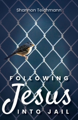 Following Jesus into Jail - Shannon Teichmann