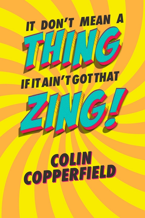 IT DON'T MEAN A THING IF IT AIN'T GOT THAT ZING! -  Colin Copperfield