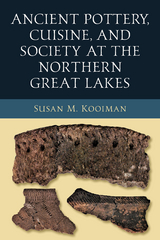 Ancient Pottery, Cuisine, and Society at the Northern Great Lakes - Susan Kooiman