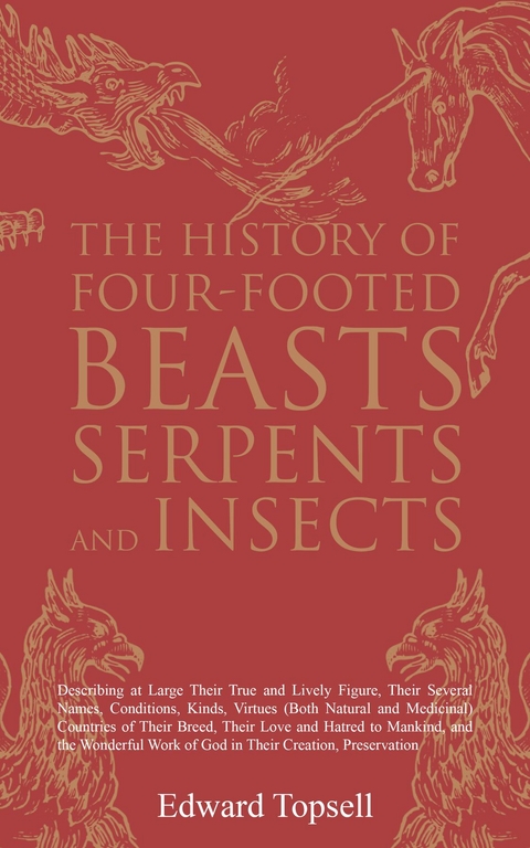 The History of Four-Footed Beasts, Serpents and Insects - Edward Topsell