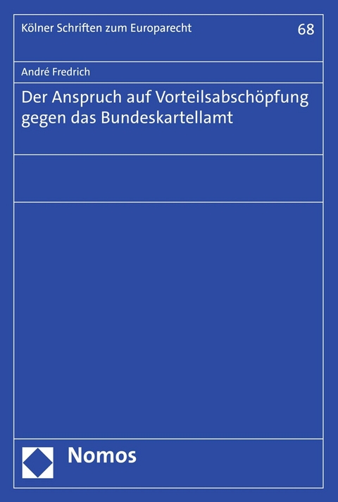 Der Anspruch auf Vorteilsabschöpfung gegen das Bundeskartellamt - André Fredrich