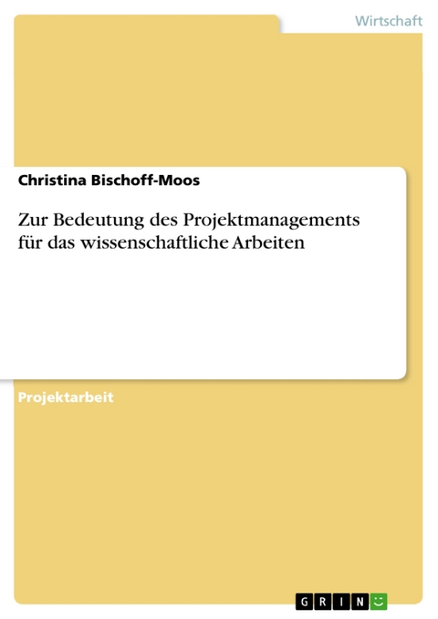 Zur Bedeutung des Projektmanagements für das wissenschaftliche Arbeiten - Christina Bischoff-Moos