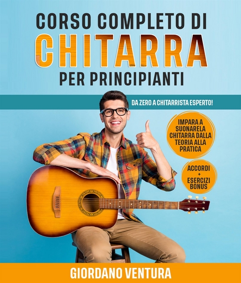 CORSO COMPLETO DI CHITARRA PER PRINCIPIANTI; Da Zero a Chitarrista Esperto! Impara a Suonare la Chitarra Dalla Teoria alla Pratica. ACCORDI + ESERCIZI BONUS - Giordano Ventura