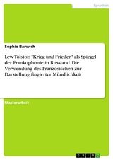 Lew Tolstois "Krieg und Frieden" als Spiegel der Frankophonie in Russland. Die Verwendung des Französischen zur Darstellung fingierter Mündlichkeit - Sophie Barwich