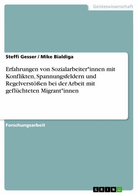 Erfahrungen von Sozialarbeiter*innen mit Konflikten, Spannungsfeldern und Regelverstößen bei der Arbeit mit geflüchteten Migrant*innen - Steffi Gesser, Mike Bialdiga