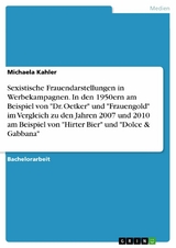 Sexistische Frauendarstellungen in Werbekampagnen. In den 1950ern am Beispiel von "Dr. Oetker" und "Frauengold" im Vergleich zu den Jahren 2007 und 2010 am Beispiel von "Hirter Bier" und "Dolce & Gabbana" - Michaela Kahler