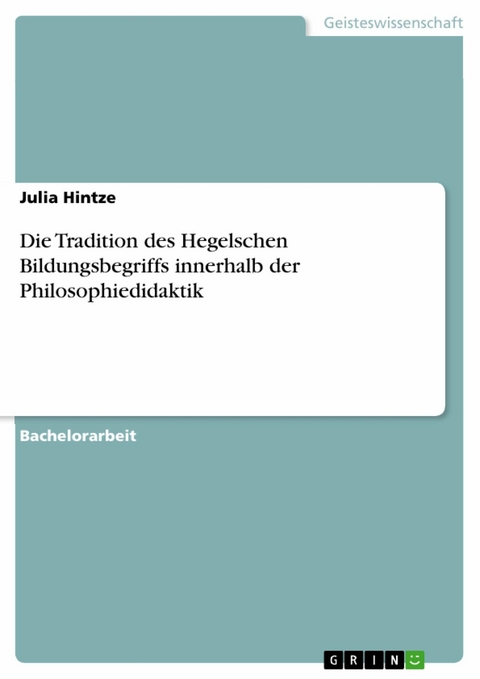 Die Tradition des Hegelschen Bildungsbegriffs innerhalb der Philosophiedidaktik - Julia Hintze