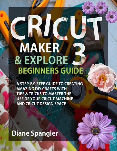 Cricut Maker 3 and Cricut Explore 3 Beginners Guide - Spangler Diane