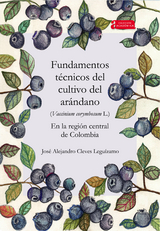 Fundamentos técnicos del cultivo del arándano (Vaccinium corymbosum L.) en la región central de Colombia - José Alejandro Cleves Leguízamo