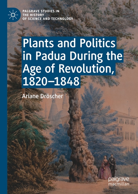 Plants and Politics in Padua During the Age of Revolution, 1820–1848 - Ariane Dröscher