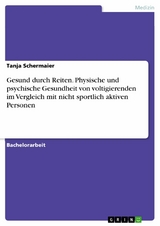 Gesund durch Reiten. Physische und psychische Gesundheit von voltigierenden im Vergleich mit nicht sportlich aktiven Personen - Tanja Schermaier