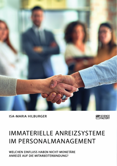 Immaterielle Anreizsysteme im Personalmanagement. Welchen Einfluss haben nicht-monetäre Anreize auf die Mitarbeiterbindung? - Isa-Maria Hilburger