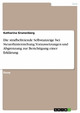 Die strafbefreiende Selbstanzeige bei Steuerhinterziehung. Voraussetzungen und Abgrenzung zur Berichtigung einer Erklärung - Katharina Grunenberg