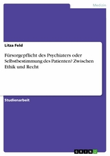 Fürsorgepflicht des Psychiaters oder Selbstbestimmung des Patienten? Zwischen Ethik und Recht - Litza Feld